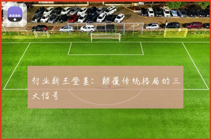 行业新王登基：颠覆传统格局的三大信号