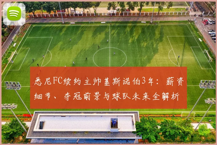 悉尼FC续约主帅基斯诺伯3年：薪资细节、夺冠前景与球队未来全解析