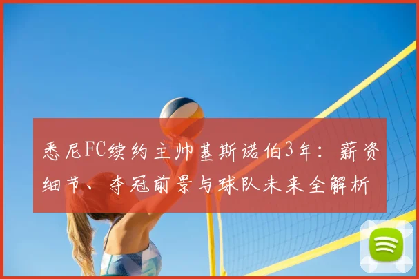 悉尼FC续约主帅基斯诺伯3年：薪资细节、夺冠前景与球队未来全解析